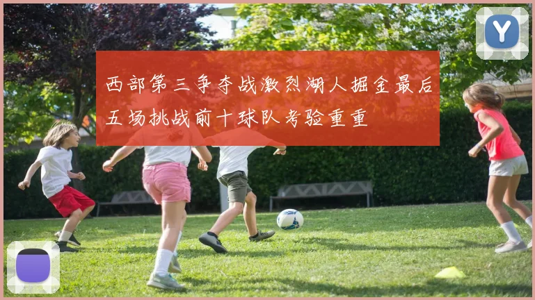 西部第三争夺战激烈湖人掘金最后五场挑战前十球队考验重重