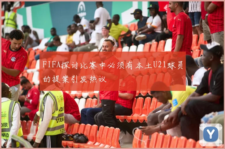 FIFA探讨比赛中必须有本土U21球员的提案引发热议