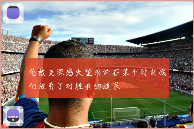 范戴克深感失望或许在某个时刻我们放弃了对胜利的追求