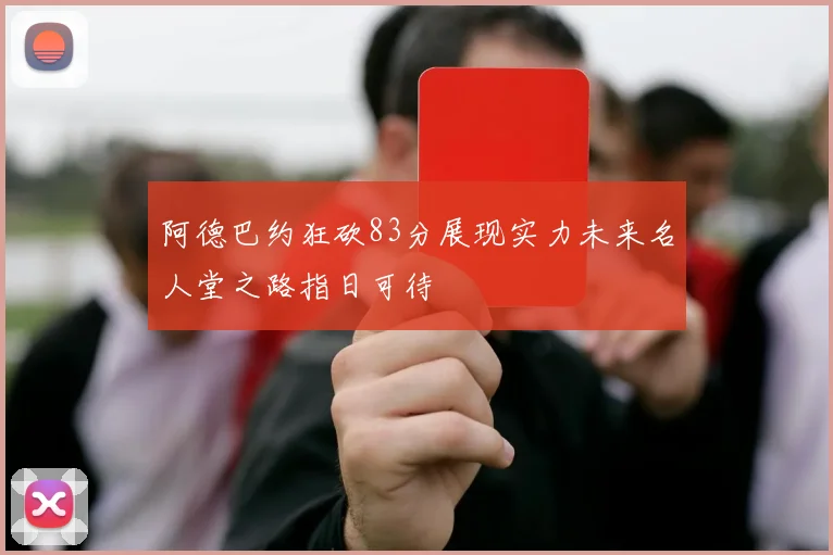 阿德巴约狂砍83分展现实力未来名人堂之路指日可待