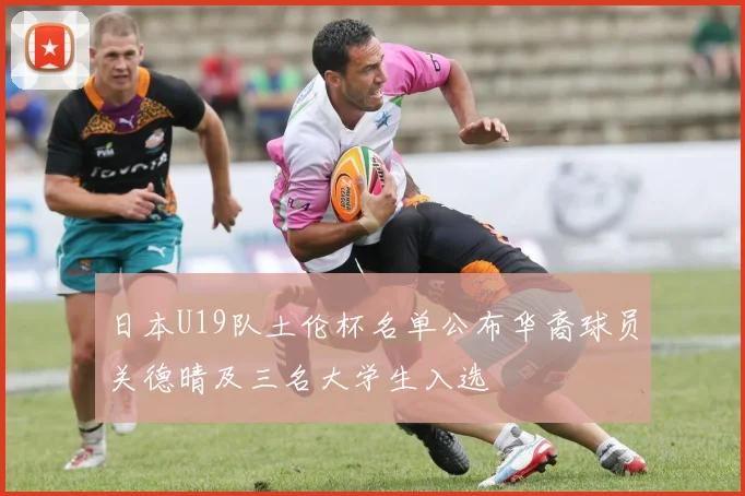 日本U19队土伦杯名单公布华裔球员关德晴及三名大学生入选