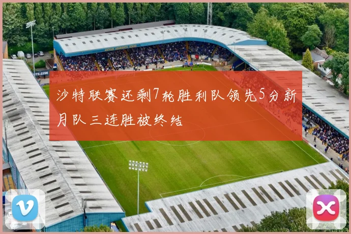 沙特联赛还剩7轮胜利队领先5分新月队三连胜被终结