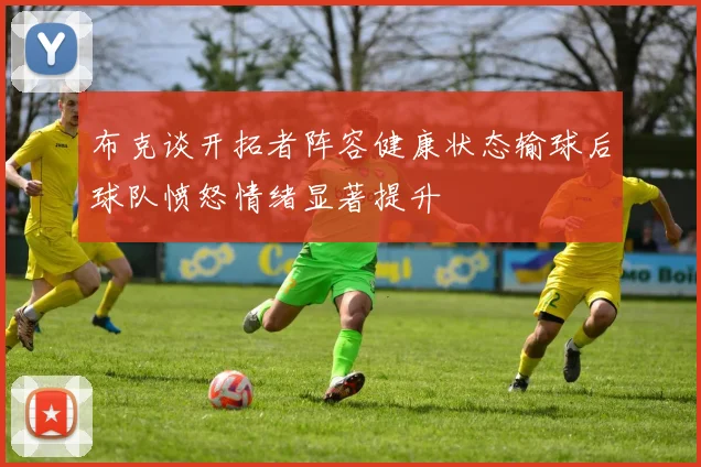 布克谈开拓者阵容健康状态输球后球队愤怒情绪显著提升