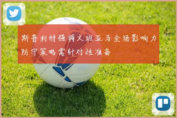 斯普利特强调文班亚马全场影响力防守策略需针对性准备