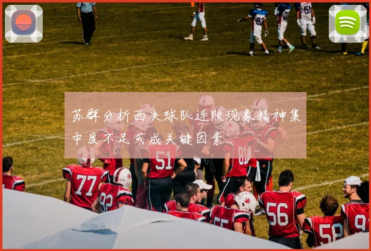 苏群分析西决球队连败现象精神集中度不足或成关键因素
