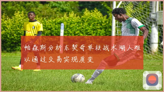 帕森斯分析东契奇单核战术湖人难以通过交易实现质变