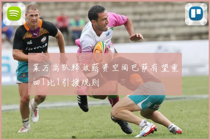 莱万离队释放薪资空间巴萨有望重回1比1引援规则