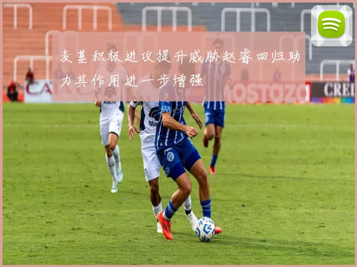 麦基积极进攻提升威胁赵睿回归助力其作用进一步增强