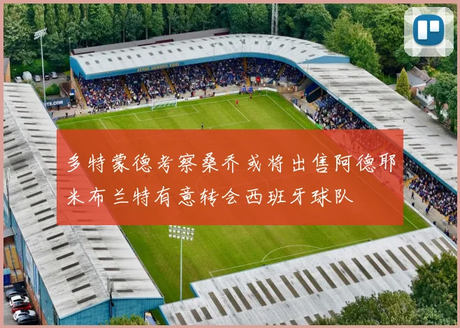 多特蒙德考察桑乔或将出售阿德耶米布兰特有意转会西班牙球队