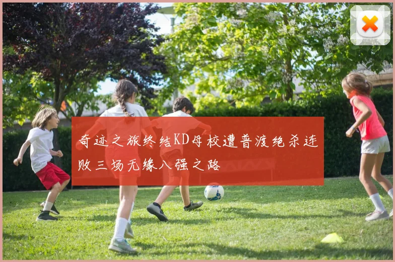 奇迹之旅终结KD母校遭普渡绝杀连败三场无缘八强之路