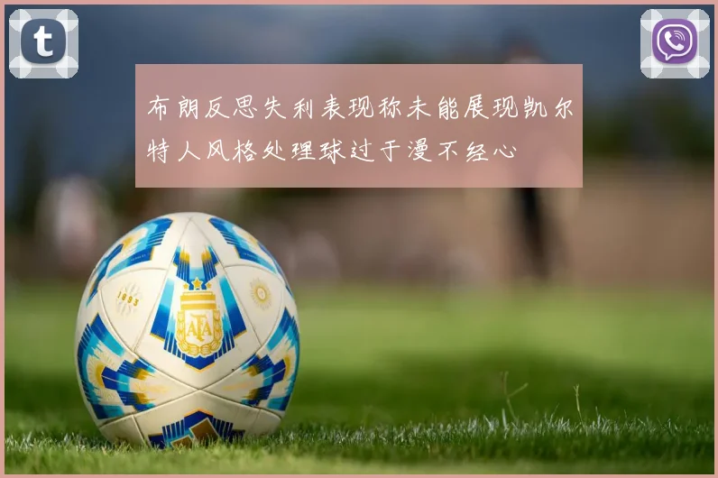 布朗反思失利表现称未能展现凯尔特人风格处理球过于漫不经心