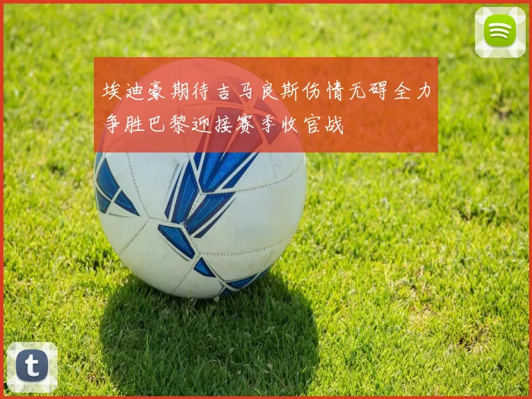 埃迪豪期待吉马良斯伤情无碍全力争胜巴黎迎接赛季收官战