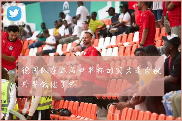 德国队在本届世界杯的实力是否被外界低估了呢