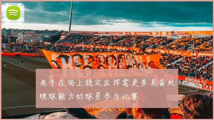 老李在场上稳定发挥需更多具备处理球能力的球员参与比赛