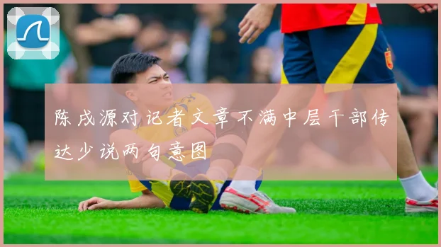 陈戌源对记者文章不满中层干部传达少说两句意图