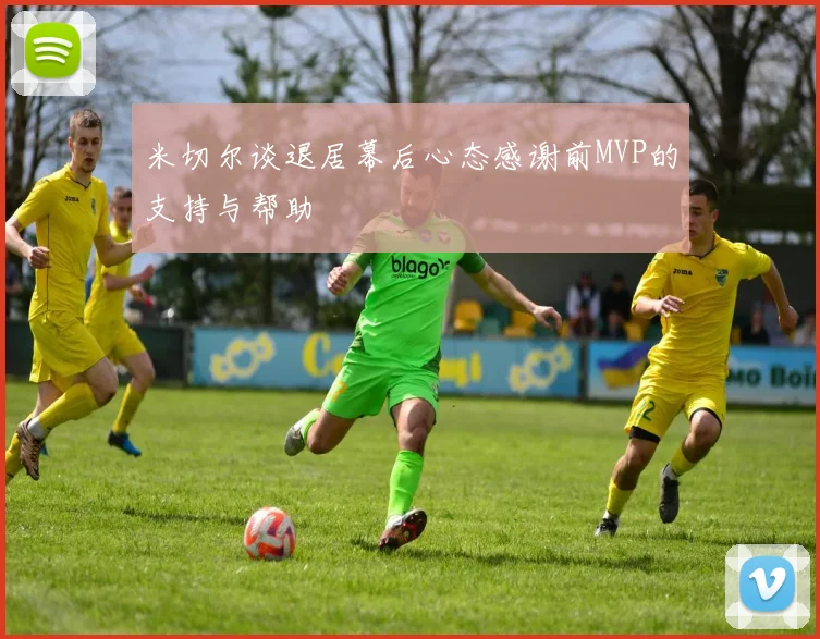 米切尔谈退居幕后心态感谢前MVP的支持与帮助