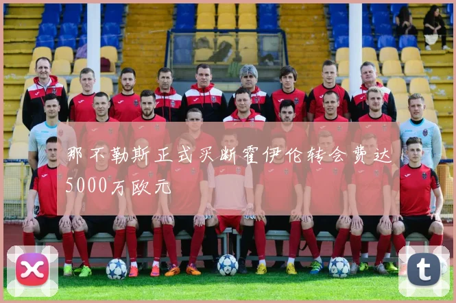那不勒斯正式买断霍伊伦转会费达5000万欧元